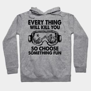 Every Thing Will Kill You So Choose Something Fun Hoodie